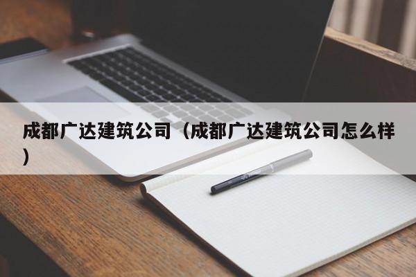 乐鱼体育-成都广达建筑公司（成都广达建筑公司怎么样）