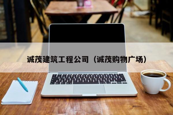 乐鱼体育-诚茂建筑工程公司（诚茂购物广场）