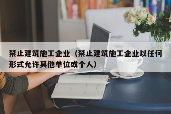 乐鱼体育-禁止建筑施工企业（禁止建筑施工企业以任何形式允许其他单位或个人）