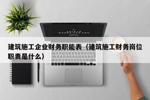 乐鱼体育-建筑施工企业财务职能表（建筑施工财务岗位职责是什么）