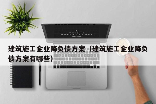 乐鱼体育-建筑施工企业降负债方案（建筑施工企业降负债方案有哪些）