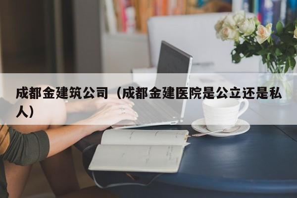 乐鱼体育-成都金建筑公司（成都金建医院是公立还是私人）