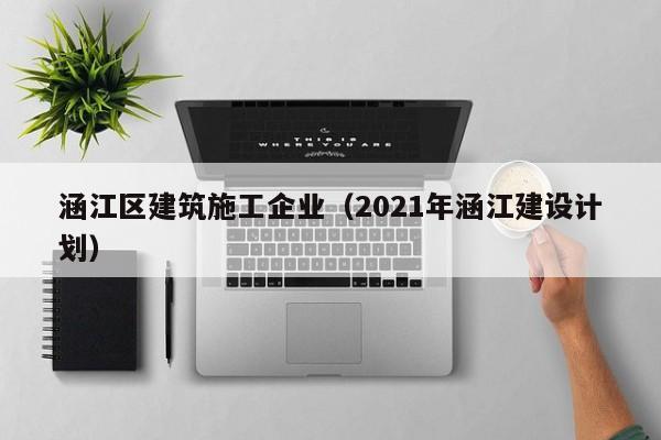 乐鱼体育-涵江区建筑施工企业（2021年涵江建设计划）
