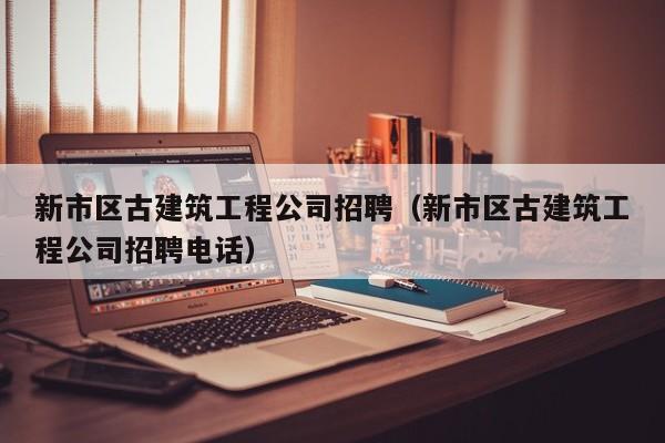 乐鱼体育-新市区古建筑工程公司招聘（新市区古建筑工程公司招聘电话）