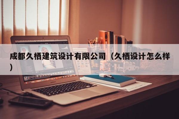 乐鱼体育-成都久栖建筑设计有限公司（久栖设计怎么样）