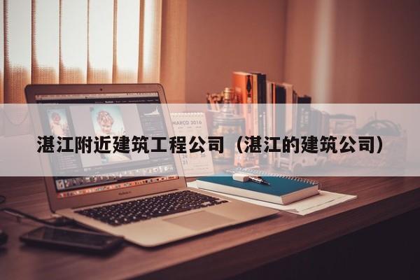 乐鱼体育-湛江附近建筑工程公司（湛江的建筑公司）