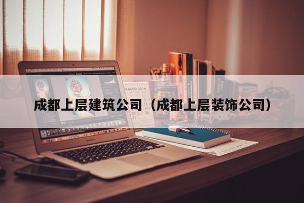 乐鱼体育-成都上层建筑公司（成都上层装饰公司）