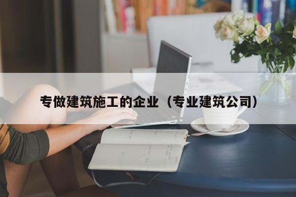 乐鱼体育-专做建筑施工的企业（专业建筑公司）