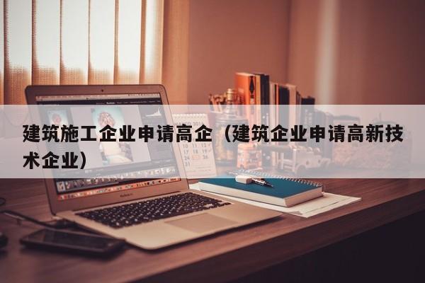 乐鱼体育-建筑施工企业申请高企（建筑企业申请高新技术企业）