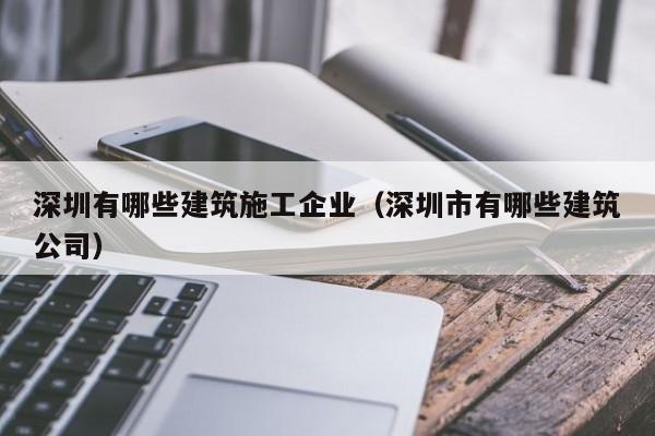 乐鱼体育-深圳有哪些建筑施工企业（深圳市有哪些建筑公司）