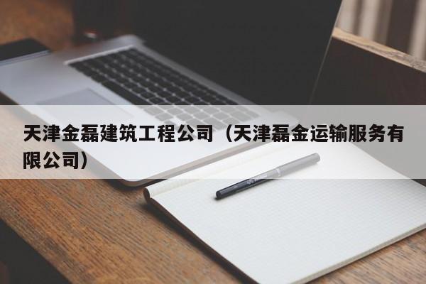 乐鱼体育-天津金磊建筑工程公司（天津磊金运输服务有限公司）