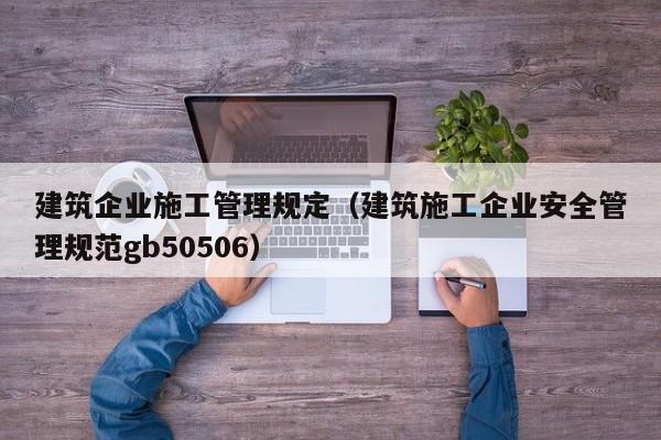 乐鱼体育-建筑企业施工管理规定（建筑施工企业安全管理规范gb50506）