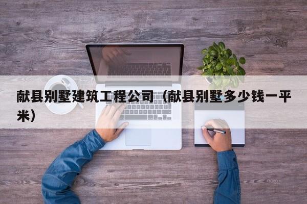 乐鱼体育-献县别墅建筑工程公司（献县别墅多少钱一平米）