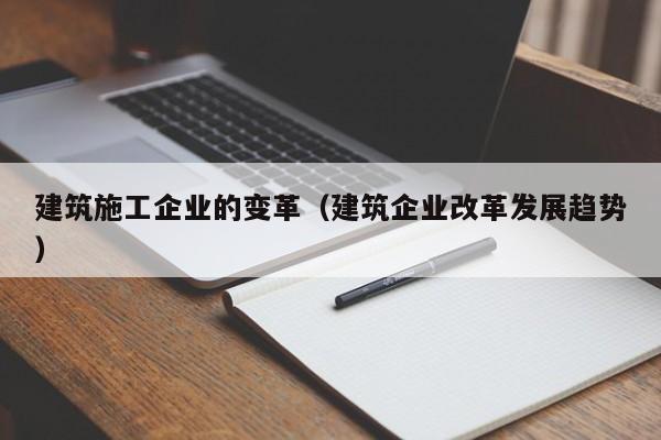 乐鱼体育-建筑施工企业的变革（建筑企业改革发展趋势）
