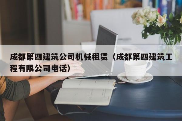 乐鱼体育-成都第四建筑公司机械租赁（成都第四建筑工程有限公司电话）