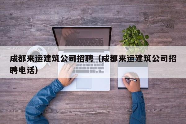 乐鱼体育-成都来运建筑公司招聘（成都来运建筑公司招聘电话）
