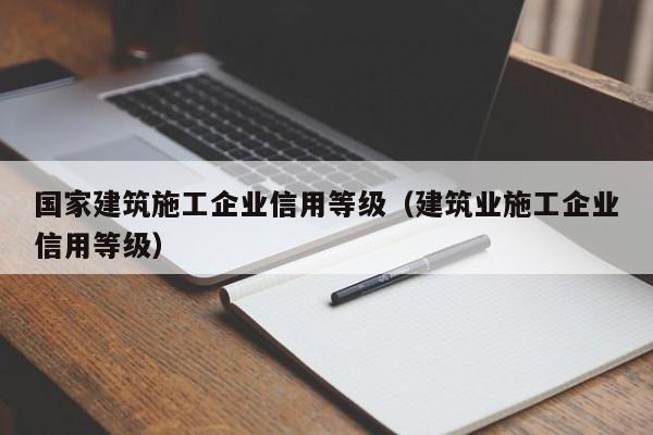 乐鱼体育-国家建筑施工企业信用等级（建筑业施工企业信用等级）