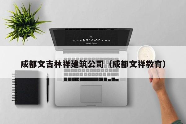 乐鱼体育-成都文吉林祥建筑公司（成都文祥教育）