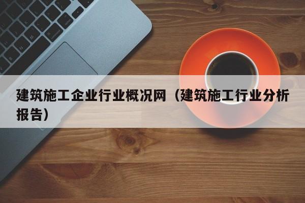 乐鱼体育-建筑施工企业行业概况网（建筑施工行业分析报告）