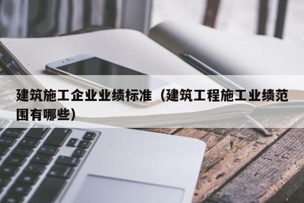乐鱼体育-建筑施工企业业绩标准（建筑工程施工业绩范围有哪些）