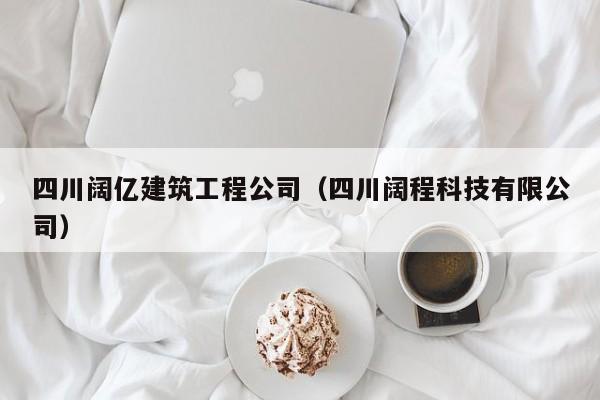 乐鱼体育-四川阔亿建筑工程公司（四川阔程科技有限公司）