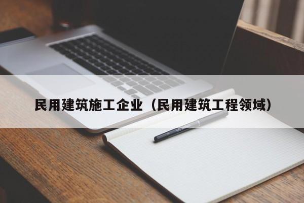 乐鱼体育-民用建筑施工企业（民用建筑工程领域）