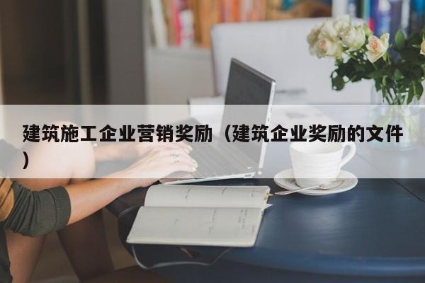 乐鱼体育-建筑施工企业营销奖励（建筑企业奖励的文件）